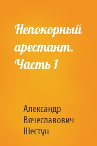 Непокорный арестант. Часть 1