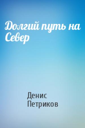 Обложка книги «Долгий путь на Север» — Денис Юрьевич Петриков