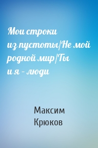 Мои строки из пустоты/Не мой родной мир/Ты и я – люди