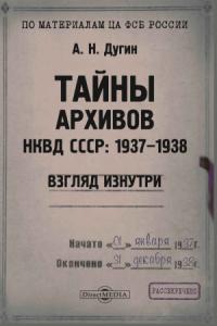Александр Дугин - Тайны архивов НКВД СССР: 1937–1938. Взгляд изнутри