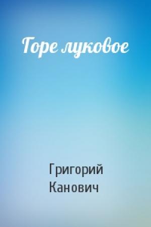 Обложка книги «Горе луковое» — Григорий Канович