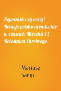 Sojusznik czy wróg? Relacje polsko-niemieckie w czasach Mieszka I i Bolesława Chrobrego