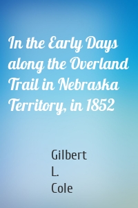 In the Early Days along the Overland Trail in Nebraska Territory, in 1852