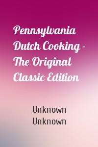 Pennsylvania Dutch Cooking - The Original Classic Edition