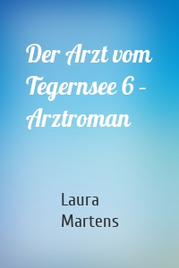 Der Arzt vom Tegernsee 6 – Arztroman