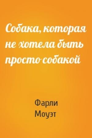 Обложка книги «Собака, которая не хотела быть просто собакой» — Фарли Моуэт