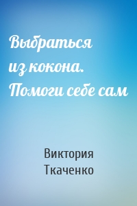 Выбраться из кокона. Помоги себе сам
