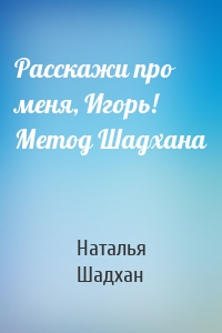 Расскажи про меня, Игорь! Метод Шадхана