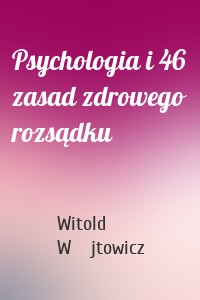 Psychologia i 46 zasad zdrowego rozsądku