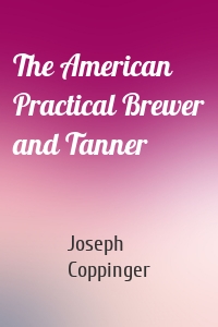 The American Practical Brewer and Tanner
