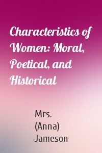 Characteristics of Women: Moral, Poetical, and Historical