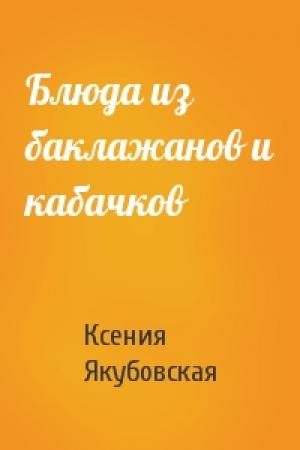 Обложка книги «Блюда из баклажанов и кабачков» — Ксения Якубовская