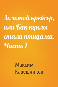 Золотой крейсер, или Как куклы стали птицами. Часть 1