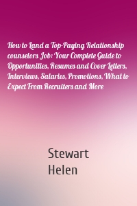 How to Land a Top-Paying Relationship counselors Job: Your Complete Guide to Opportunities, Resumes and Cover Letters, Interviews, Salaries, Promotions, What to Expect From Recruiters and More