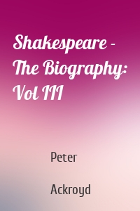 Shakespeare - The Biography: Vol III