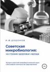 Игорь Додонов - Советская микробиология: на страже здоровья народа. История советской микробиологической науки в биографиях некоторых её представителей