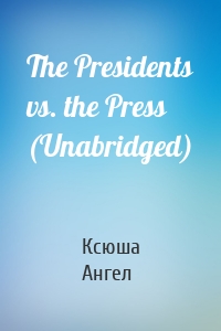 The Presidents vs. the Press (Unabridged)