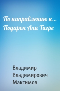 По направлению к… Подарок Ани Тигре