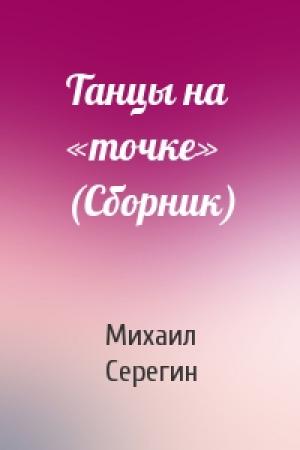 Обложка книги «Танцы на «точке» (Сборник)» — Михаил Серегин