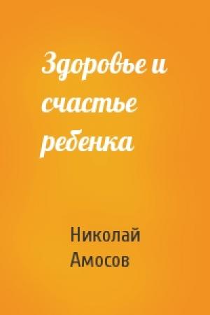 Обложка книги «Здоровье и счастье ребенка» — Николай Амосов
