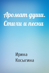 Аромат души. Стихи и песни