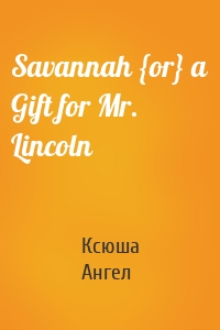 Savannah {or} a Gift for Mr. Lincoln