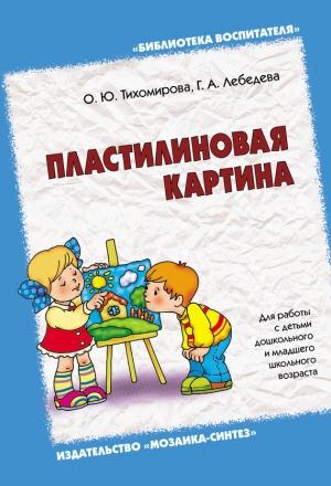 Обложка книги «Пластилиновая картина. Для работы с детьми дошкольного и младшего школьного возраста» — Галина Лебедева, Ольга Тихомирова