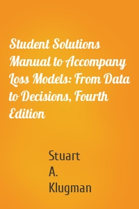 Student Solutions Manual to Accompany Loss Models: From Data to Decisions, Fourth Edition