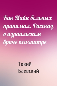 Как Майк больных принимал. Рассказ о израильском враче психиатре