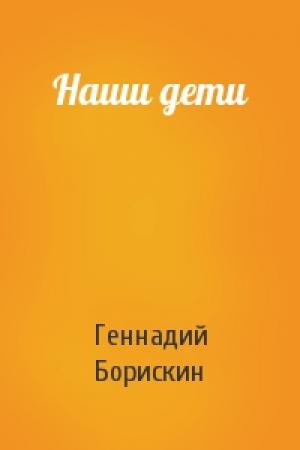 Обложка книги «Наши дети» — Геннадий Борискин