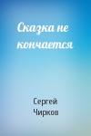 Сергей Чирков - Сказка не кончается
