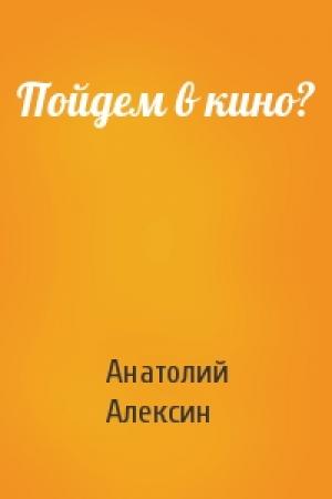 Обложка книги «Пойдем в кино?» — Анатолий Алексин