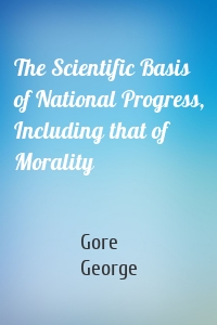 The Scientific Basis of National Progress, Including that of Morality