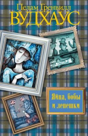 Обложка книги «Яйца, бобы и лепешки» — Пэлем Грэнвилл Вудхауз