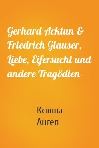 Gerhard Acktun & Friedrich Glauser, Liebe, Eifersucht und andere Tragödien