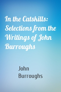 In the Catskills: Selections from the Writings of John Burroughs