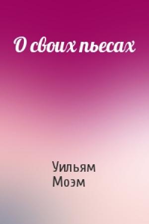 Обложка книги «О своих пьесах» — Уильям Моэм