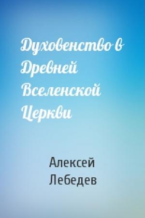 Обложка книги «Духовенство в Древней Вселенской Церкви» — Алексей Петрович Лебедев