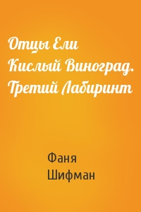 Отцы Ели Кислый Виноград. Третий Лабиринт