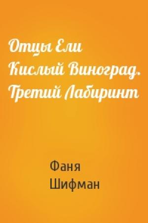 Обложка книги «Отцы Ели Кислый Виноград. Третий Лабиринт» — Фаня Шифман