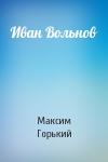 Максим Горький - Иван Вольнов
