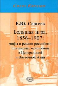 Евгений Сергеев - Большая игра, 1856–1907: мифы и реалии российско-британских отношений в Центральной и Восточной Азии