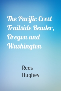 The Pacific Crest Trailside Reader, Oregon and Washington