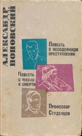 Обложка книги «Повесть о несодеянном преступлении. Повесть о жизни и смерти. Профессор Студенцов» — Александр Поповский