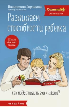 Обложка книги «Развиваем способности ребенка. Как подготовить его к школе? От 4 до 7 лет» — Валентина Горчакова