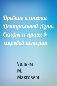 Древние империи Центральной Азии. Скифы и гунны в мировой истории