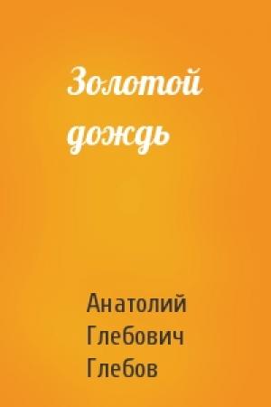 Обложка книги «Золотой дождь» — Анатолий Глебов