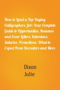 How to Land a Top-Paying Calligraphers Job: Your Complete Guide to Opportunities, Resumes and Cover Letters, Interviews, Salaries, Promotions, What to Expect From Recruiters and More