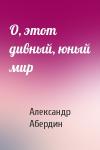 Александр Абердин - О, этот дивный, юный мир