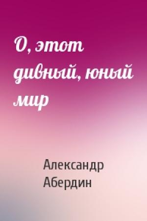 Обложка книги «О, этот дивный, юный мир» — Александр Абердин